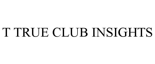 Trademark Logo T TRUE CLUB INSIGHTS