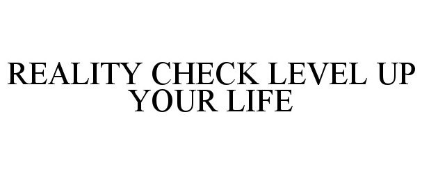 Trademark Logo REALITY CHECK: LEVEL UP YOUR LIFE.