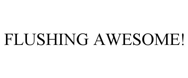  FLUSHING AWESOME!