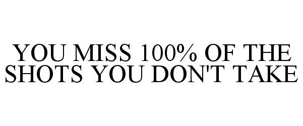  YOU MISS 100% OF THE SHOTS YOU DON'T TAKE