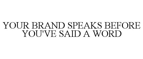  YOUR BRAND SPEAKS BEFORE YOU'VE SAID A WORD