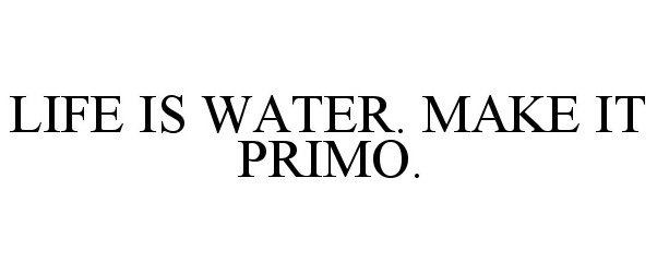 Trademark Logo LIFE IS WATER. MAKE IT PRIMO.