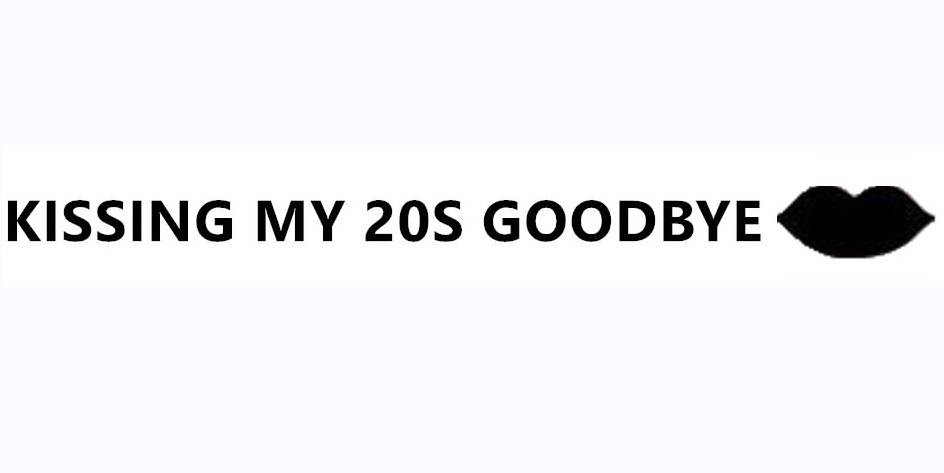 KISSING MY 20S GOODBYE