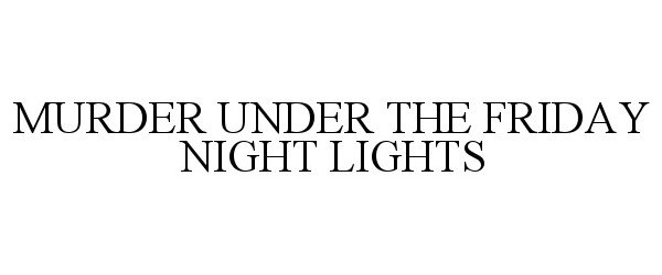 Trademark Logo MURDER UNDER THE FRIDAY NIGHT LIGHTS