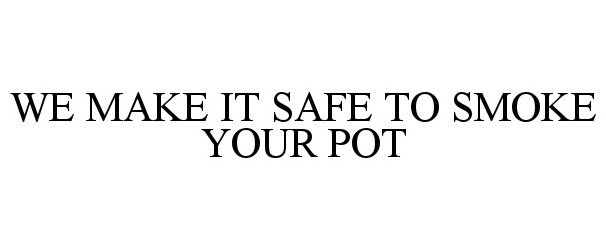  WE MAKE IT SAFE TO SMOKE YOUR POT