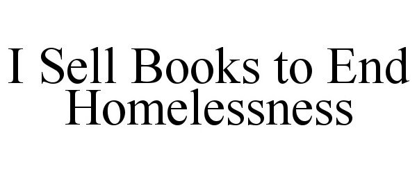 Trademark Logo I SELL BOOKS TO END HOMELESSNESS