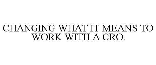  CHANGING WHAT IT MEANS TO WORK WITH A CRO.