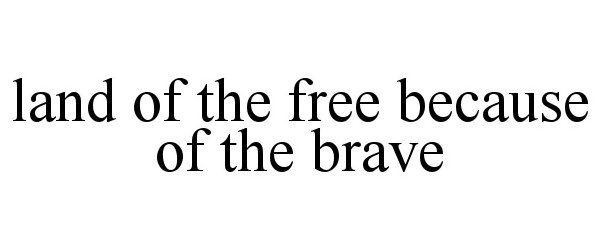 LAND OF THE FREE BECAUSE OF THE BRAVE