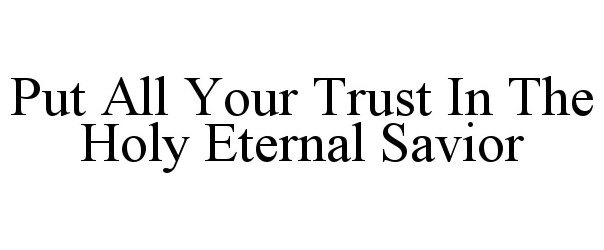  PUT ALL YOUR TRUST IN THE HOLY ETERNAL SAVIOR