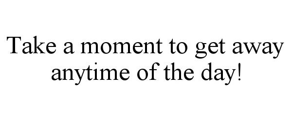  TAKE A MOMENT TO GET AWAY ANYTIME OF THE DAY!