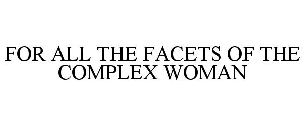  FOR ALL THE FACETS OF THE COMPLEX WOMAN