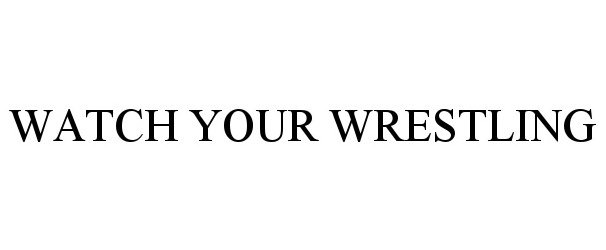  WATCH YOUR WRESTLING