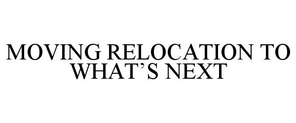  MOVING RELOCATION TO WHAT'S NEXT