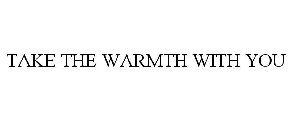  TAKE THE WARMTH WITH YOU