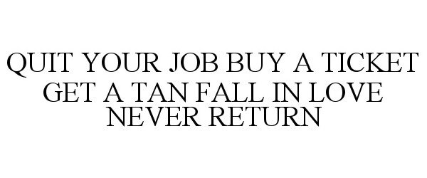 Trademark Logo QUIT YOUR JOB BUY A TICKET GET A TAN FALL IN LOVE NEVER RETURN