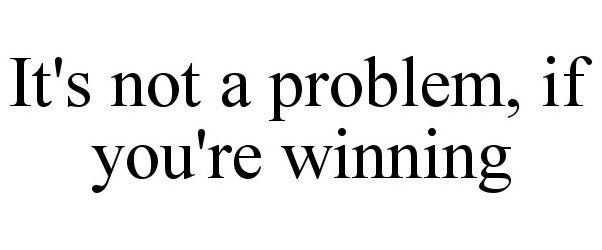 Trademark Logo IT'S NOT A PROBLEM, IF YOU'RE WINNING