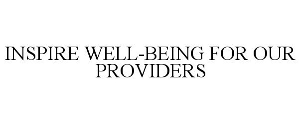  INSPIRE WELL-BEING FOR OUR PROVIDERS