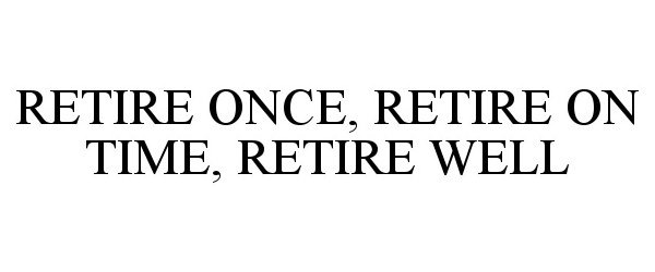  RETIRE ONCE, RETIRE ON TIME, RETIRE WELL