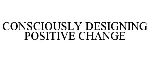  CONSCIOUSLY DESIGNING POSITIVE CHANGE