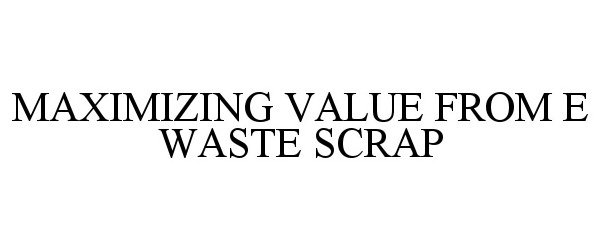 Trademark Logo MAXIMIZING VALUE FROM E WASTE SCRAP