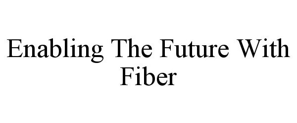  ENABLING THE FUTURE WITH FIBER