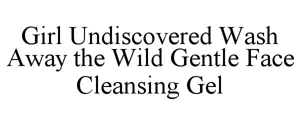 Trademark Logo GIRL UNDISCOVERED WASH AWAY THE WILD GENTLE FACE CLEANSING GEL