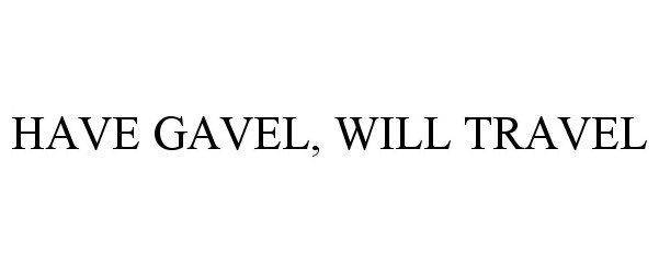 Trademark Logo HAVE GAVEL, WILL TRAVEL