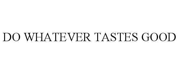 Trademark Logo DO WHATEVER TASTES GOOD