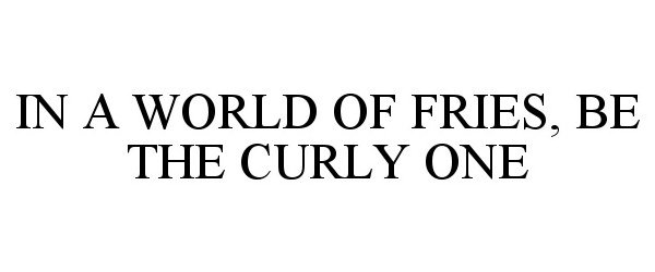  IN A WORLD OF FRIES, BE THE CURLY ONE