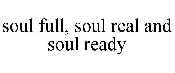 Trademark Logo SOUL FULL, SOUL REAL AND SOUL READY