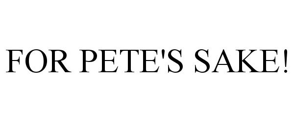  FOR PETE'S SAKE!