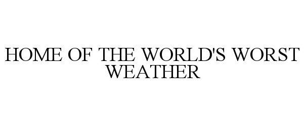  HOME OF THE WORLD'S WORST WEATHER