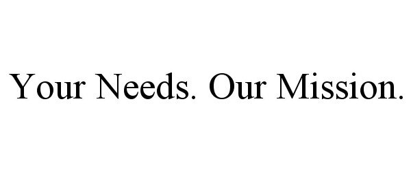 Trademark Logo YOUR NEEDS. OUR MISSION.