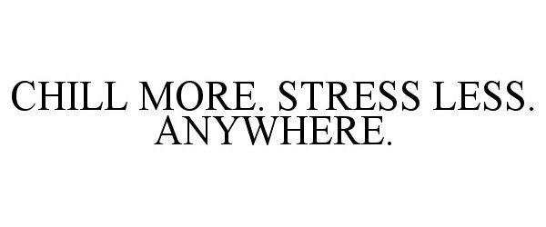  CHILL MORE. STRESS LESS. ANYWHERE.