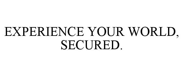  EXPERIENCE YOUR WORLD, SECURED.