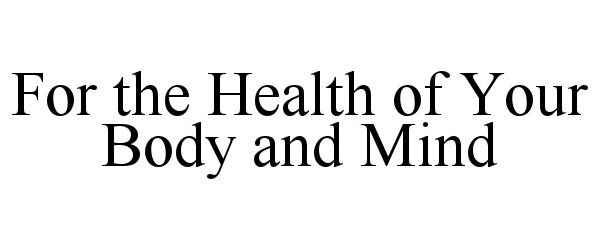 Trademark Logo FOR THE HEALTH OF YOUR BODY AND MIND