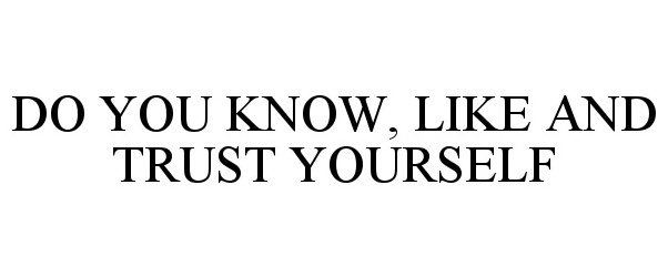  DO YOU KNOW, LIKE AND TRUST YOURSELF