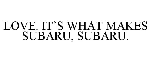  LOVE. IT'S WHAT MAKES SUBARU, SUBARU.