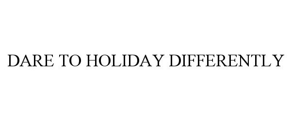 Trademark Logo DARE TO HOLIDAY DIFFERENTLY