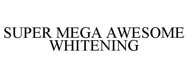 Trademark Logo SUPER MEGA AWESOME WHITENING