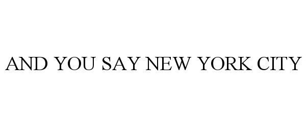 Trademark Logo AND YOU SAY NEW YORK CITY