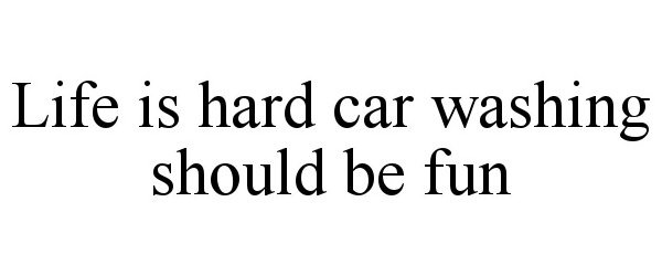 Trademark Logo LIFE IS HARD CAR WASHING SHOULD BE FUN