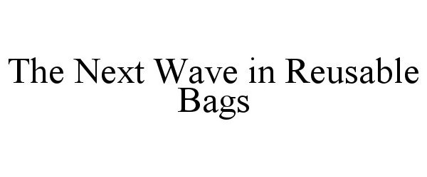 Trademark Logo THE NEXT WAVE IN REUSABLE BAGS