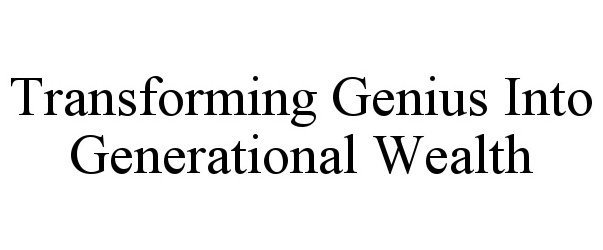 TRANSFORMING GENIUS INTO GENERATIONAL WEALTH