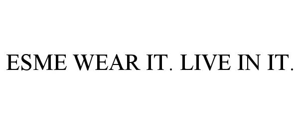 Trademark Logo ESME WEAR IT. LIVE IN IT.