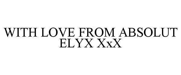 Trademark Logo WITH LOVE FROM ABSOLUT ELYX XXX