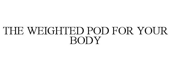  THE WEIGHTED POD FOR YOUR BODY