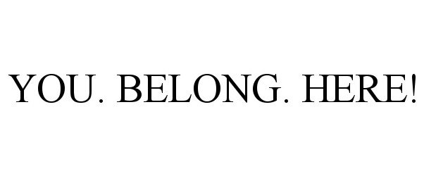  YOU. BELONG. HERE!