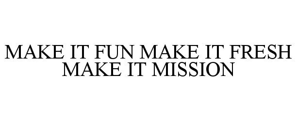  MAKE IT FUN MAKE IT FRESH MAKE IT MISSION