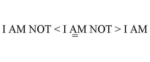 Trademark Logo I AM NOT < I AM NOT > I AM =